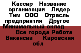 Кассир › Название организации ­ Лидер Тим, ООО › Отрасль предприятия ­ Другое › Минимальный оклад ­ 27 000 - Все города Работа » Вакансии   . Кировская обл.